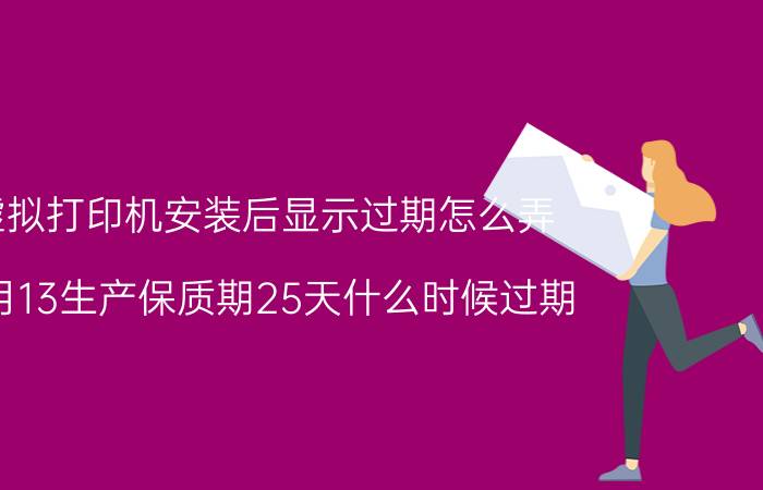 虚拟打印机安装后显示过期怎么弄 11月13生产保质期25天什么时候过期？